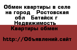 Обмен квартиры в селе на город - Ростовская обл., Батайск г. Недвижимость » Квартиры обмен   